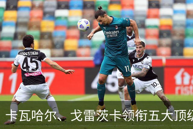 卡瓦哈尔、戈雷茨卡领衔五大顶级自由身，曼联中场迎来补强契机