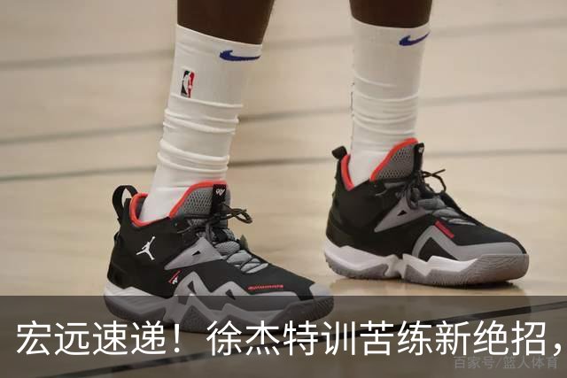 宏远速递！徐杰特训苦练新绝招，张文逸或续约，杜锋缺席夏训