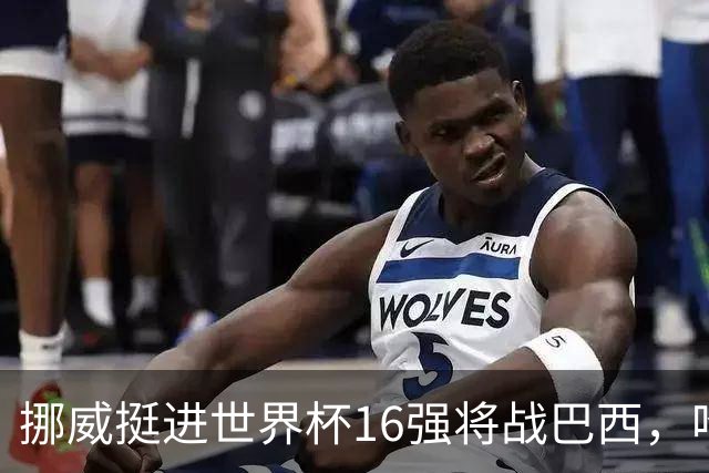 挪威挺进世界杯16强将战巴西，哈兰德发声