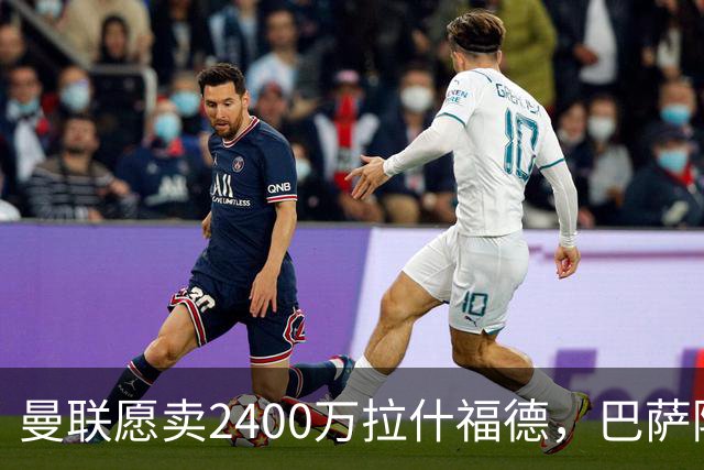 曼联愿卖2400万拉什福德，巴萨除外！曝其世界杯努力进球仍为吸引巴萨
