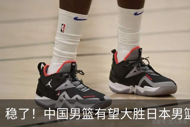 稳了！中国男篮有望大胜日本男篮，5大硬核理由，想输都难